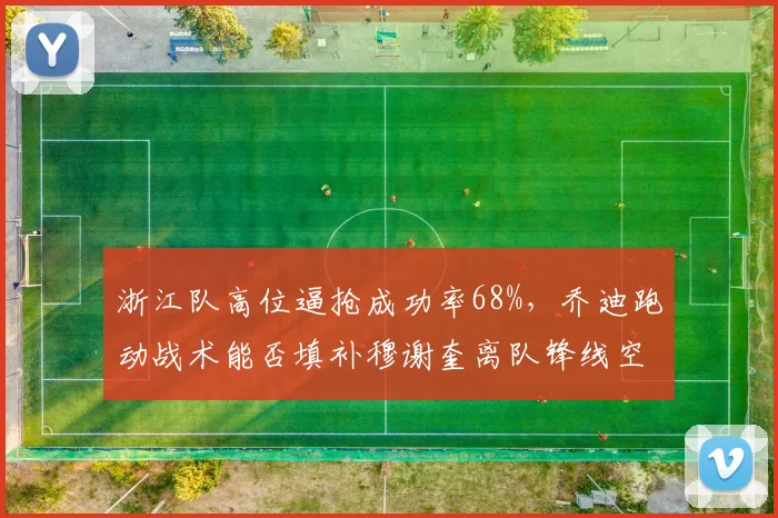 浙江队高位逼抢成功率68%，乔迪跑动战术能否填补穆谢奎离队锋线空缺？