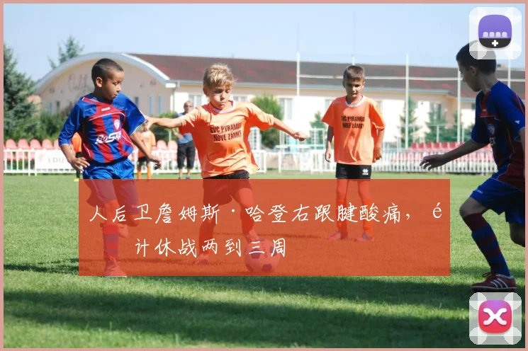 人后卫詹姆斯·哈登右跟腱酸痛，预计休战两到三周