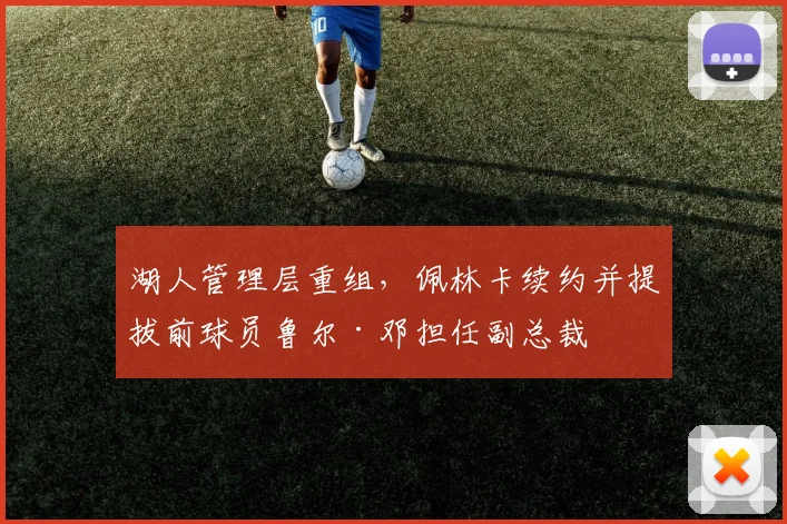 湖人管理层重组,佩林卡续约并提拔前球员鲁尔·邓担任副总裁