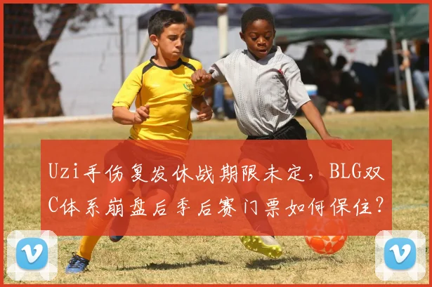 Uzi手伤复发休战期限未定，BLG双C体系崩盘后季后赛门票如何保住？