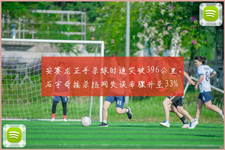 安赛龙正手杀球时速突破396公里，石宇奇接杀挡网失误率骤升至33%