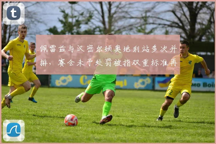 佩雷兹与汉密尔顿奥地利站多次并排，赛会未予处罚被指双重标准再次上演